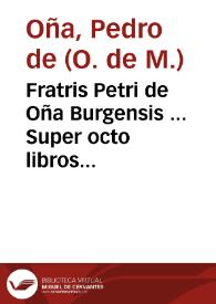 Fratris Petri de Oña Burgensis ... Super octo libros Aristotelis De Physico auditu commentaria vna cum quaestionibus...