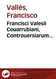 Francisci Valesii Couarrubiani, Controuersiarum naturalium ad tyrones pars prima, continens ea quae spectant ad octo libros Arist. de physica doctrina