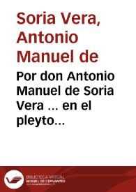 Por don Antonio Manuel de Soria Vera ... en el pleyto executivo, con don Luis de Cea Arellano...