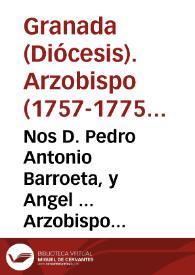 Nos D. Pedro Antonio Barroeta, y Angel ... Arzobispo de Granada ... Hallandonos informados, de que en esta ciudad, de mucho tiempo á esta parte, está restablecido el Jubileo, que se dice de Quarenta Horas...