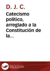 Catecismo político, arreglado a la Constitución de la Monarquía española : para la ilustración del pueblo, instrucción de la juventud, y uso de las escuelas de primeras letras