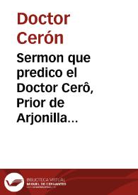 Sermon que predico el Doctor Cerô, Prior de Arjonilla ... en vna Fiesta de la limpia Concepcion de la Virgê santissima, que en su Iglesia celebro la dicha Villa...