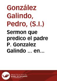 Sermon que predico el padre P. Gonzalez Galindo ... en el Collegio de Alcala, en la fiesta ... con que celebra el mismo Collegio la admirable y misteriosa conseruacion de las Sagradas Formas que en su Templo se reuerencian...