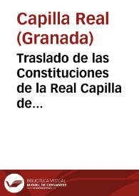 Traslado de las Constituciones de la Real Capilla de Granada, que dotaron los Catholicos Reyes don Fernando y doña Ysabel...