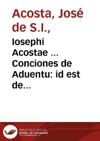 Iosephi Acostae ... Conciones de Aduentu : id est de omnibus dominicis & festis diebus à dominica vigesimaquarta post Pentecosten vsque ad Quadragesimam...
