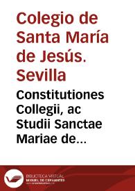Constitutiones Collegii, ac Studii Sanctae Mariae de Iesu, ciuitatis Hispalensis