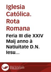 Feria III die XXIV Maij anno à Natiuitate D.N. Iesu Christi MDCXXII, in Generali Congregatione Sanctae Romanae, & Uniuersalis Inquisitionis, habita ... coram S.D.N.D. Gregorio Diuina prouidentia Papa XV...