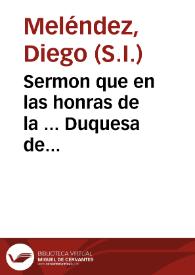 Sermon que en las honras de la ... Duquesa de Veraguas, y Condesa de Gelves predicò el padre Diego Melendez ... en la Casa Professa de Sevilla...