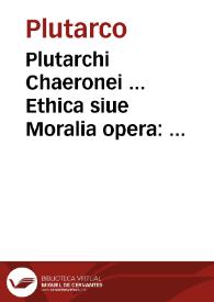 Plutarchi Chaeronei ... Ethica siue Moralia opera : quae in hunc usque diem de graecis in latinum conuersa extabant, uniuersa