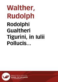 Rodolphi Gualtheri Tigurini, in Iulii Pollucis Dictionarium annotationes, quibus loci quidam obscuriores, & obseruatu digniores breuiter...