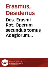 Des. Erasmi Rot. Operum secundus tomus Adagiorum chiliades quatuor cum sexquicenturia complectens, ex postrema ipsius autoris recognitione accuratissima...