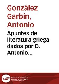 Apuntes de literatura griega dados por D. Antonio González Garbin. Curso de 1886 a 87, copiados por el alumno José Fiestas Rodríguez.