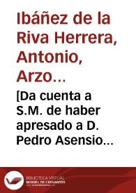 [Da cuenta a S.M. de haber apresado a D. Pedro Asensio y a D. Pedro de Angulo, cabecillas de cuadrillas de salteadores de caminos : carta