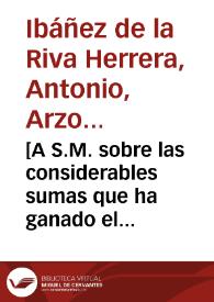 [A S.M. sobre las considerables sumas que ha ganado el Conde de Buenavista en la administración de las rentas reales de Córdoba y provisión del presidio de Ceuta : carta