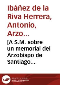 [A S.M. sobre un memorial del Arzobispo de Santiago tocante a las controversias pendientes con el Administrador del Hospital Real de aquella ciudad : carta