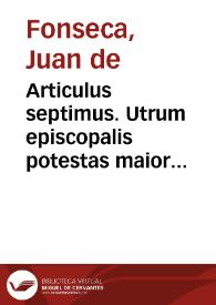 Articulus septimus. Utrum episcopalis potestas maior sit quam simplicis sacerdotis?