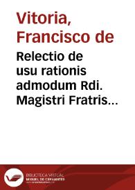 Relectio de usu rationis admodum Rdi. Magistri Fratris Francisci de Victoria. Anno Domini 1535