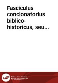 Fasciculus concionatorius biblico-historicus, seu Brevis commentarius super aliquas  Sacrae Scripturae historias ad moralem sensum directas : pars prima, ex Veteri Testamento.