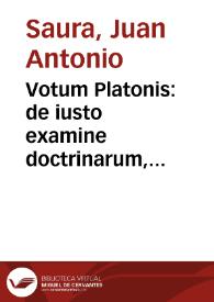 Votum Platonis : de iusto examine doctrinarum, & de earum probabilitate, & de primis instantijs, et alijs recursibus, praesertim in causis fidei
