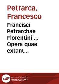 Francisci Petrarchae Florentini ... Opera quae extant omnia... ; adiecimus eiusdem authoris, quae hetrusco sermone scripsit Carmina... ; [tomus primus]