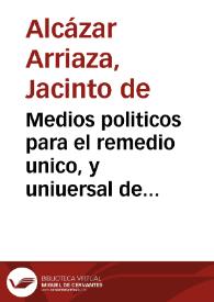 Medios politicos para el remedio unico, y uniuersal de España librados en la execucion de su practica