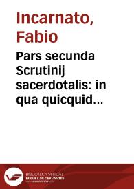 Pars secunda Scrutinij sacerdotalis : in qua quicquid est utile, & scitu necessarium in instructionibus clericorum, ad officium sacerdotale ascendere volentium, continetur...