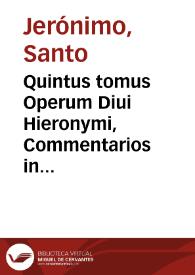 Quintus tomus Operum Diui Hieronymi, Commentarios in Prophetas quos Maiores uocant, continet
