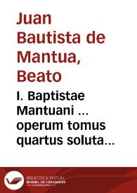 I. Baptistae Mantuani ... operum tomus quartus soluta oratione conscriptus...