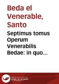 Septimus tomus Operum Venerabilis Bedae : in quo Conciones & scripta continentur, quae ad Ecclesiam instruendam, piorumque animos excitandos multum faciunt...