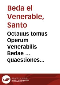 Octauus tomus Operum Venerabilis Bedae ... quaestiones aliquot elegantissimas ueteris Testamenti complectens, unà cum doctissimo in Psalmos Dauidicos commentario recens inuento...
