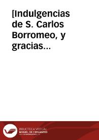 [Indulgencias de S. Carlos Borromeo, y gracias concedidas por el Papa Paulo V, a rosarios, cuentas y medallas benditas, a instancia del Licenciado Bartolomé Márquez, Oidor de la Chancillería de Granada].