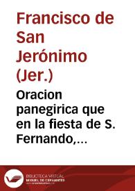 Oracion panegirica que en la fiesta de S. Fernando, tercero deste nombre Rey de Castilla, y de Leon celebrada domingo 30 maio ...