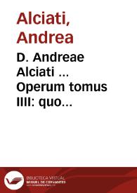 D. Andreae Alciati ... Operum tomus IIII : quo tractatus et orationes continentur...