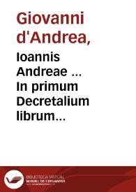 Ioannis Andreae ... In primum Decretalium librum Nouella commentaria