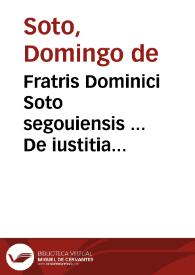 Fratris Dominici Soto segouiensis ... De iustitia & iure libri decem...