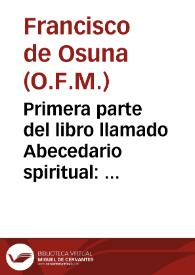 Primera parte del libro llamado Abecedario spiritual : q[ue] trata d[e] las circûstancias d[e] la sagrada pasiô del hijo de Dios