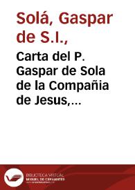 Carta del P. Gaspar de Sola de la Compañia de Jesus, Rector del Colegio de Cordoba, sobre la vida, virtudes, y muerte del P. Vicente Morales de la misma Compañia, dirigida à los Superiores de esta Provincia de Andalucìa