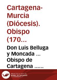 Don Luis Belluga y Moncada ... Obispo de Cartagena ... A nuestros muy amados en Christo los fieles de esta nuestra Diocesi...