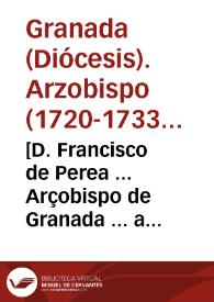 [D. Francisco de Perea ... Arçobispo de Granada ... a todos los fieles de su cargo, salud en Nuestro Señor Jesu Christo] : [carta pastoral]