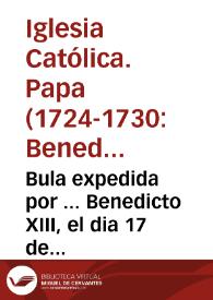 Bula expedida por ... Benedicto XIII, el dia 17 de mayo de 1728 ... declara, y publica la Canonizacion de Santa Margarita de Cortona ...