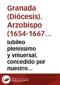 Iubileo plenissimo y vniuersal, concedido por nuestro muy Santo Padre Alexandro Septimo, en 21 de iulio de 1656 en el año segundo de su pontificado, para implorar el fauor diuino en las presentes necessidades de la Yglesia