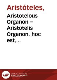 Aristotelous Organon = : Aristotelis Organon, hoc est, libri ad Logicam disciplinam pertinentes ; addita in fine varia locorum lectio, tum e vetustis, tum e recentioribus exemplaribus, emendationes...