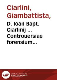 D. Ioan Bapt. Ciarlinij ... Controuersiae forensium iudiciorum tripartitae ... : pars prima