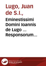 Eminestissimi Domini Ioannis de Lugo ... Responsorum moralium libri sex : cum gemino indice...