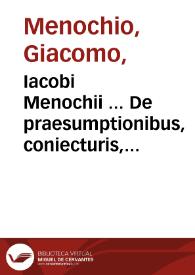 Iacobi Menochii ... De praesumptionibus, coniecturis, signis, et indiciis, commentaria : in sex distincta libros, et recens in lucem edita...