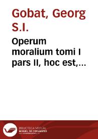 Operum moralium tomi I pars II, hoc est, experientiarum theologicarum siue experimentalis theologicae de septem sacramentis casibus...
