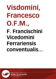 F. Francischini Vicedomini Ferrariensis conventualis Minoritae ... In sacrosancta (quae vocant) de Aduentu & de Quadragesima, Euangelia, nec non & in Catechismum Romanum homiliae