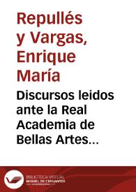 Discursos leidos ante la Real Academia de Bellas Artes de San Fernando en la recepción pública de Enrique María Repullés y Vargas