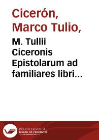 M. Tullii Ciceronis Epistolarum ad familiares libri XVI...