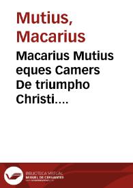 Macarius Mutius eques Camers De triumpho Christi. Matthaei Bossi Veronensis ... De passione Iesu Christi sermo